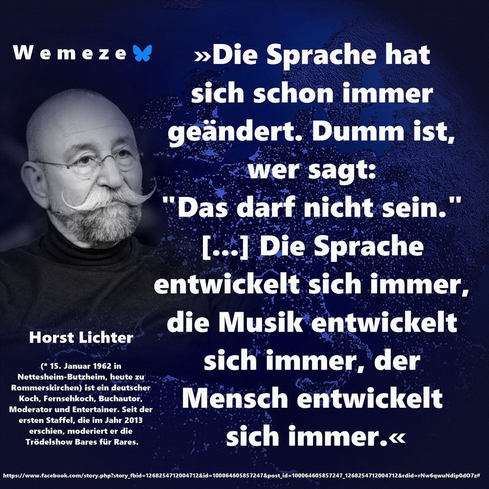 »Die Sprache hat sich schon immer geändert. Dumm ist, wer sagt: 
"Das darf nicht sein." [...] Die Sprache entwickelt sich immer, die Musik entwickelt sich immer, der Mensch entwickelt sich immer.«

Horst Lichter
https://www.facebook.com/story.php?story_fbid=1268254712004712&id=100064605857247&post_id=100064605857247_1268254712004712&rdid=rNw6qwuNdip0dO7z#