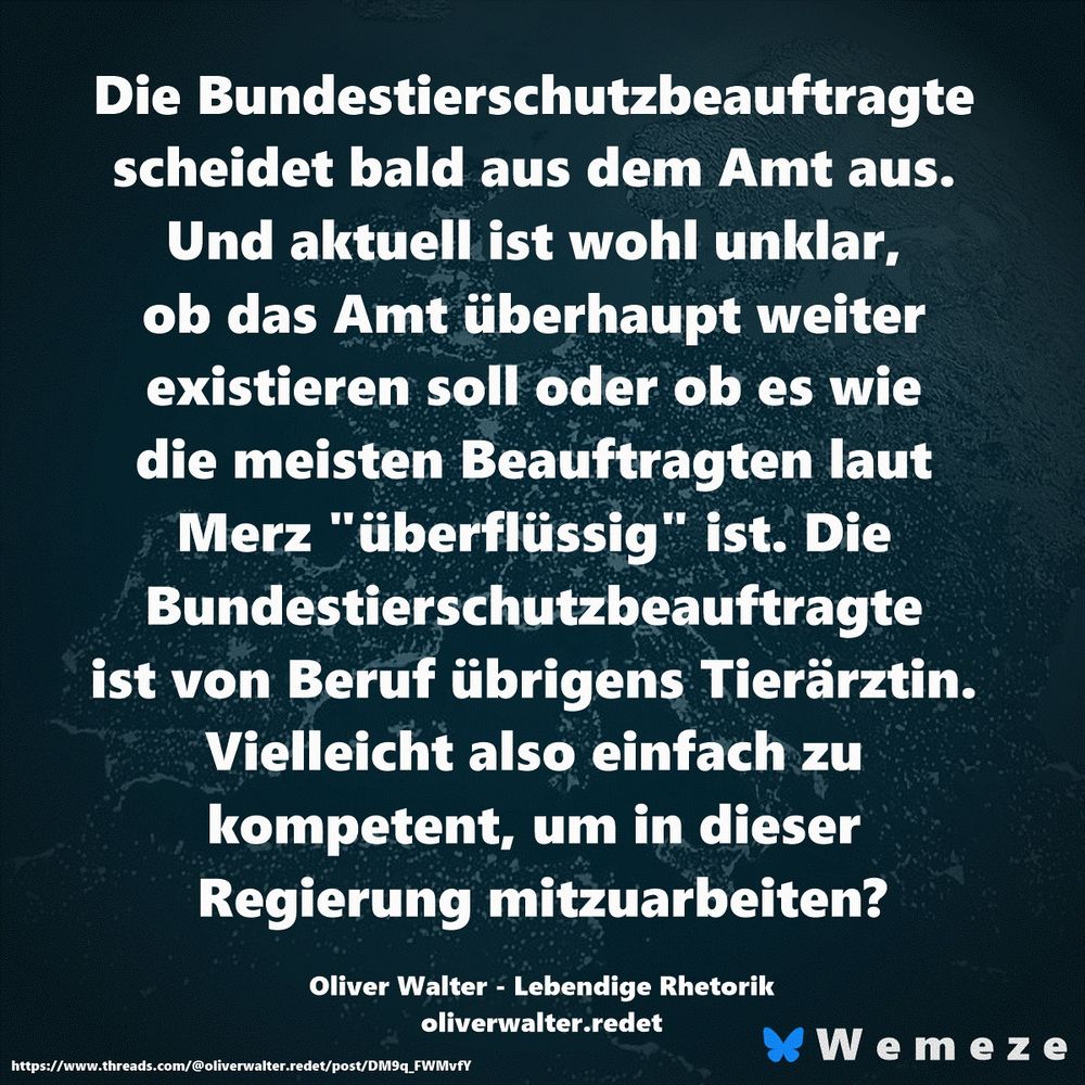 Die Bundestierschutzbeauftragte scheidet bald aus dem Amt aus. Und aktuell ist wohl unklar, ob das Amt überhaupt weiter existieren soll oder ob es wie die meisten Beauftragten laut Merz "überflüssig" ist. Die 
Bundestierschutzbeauftragte ist von Beruf übrigens Tierärztin. Vielleicht also einfach zu kompetent, um in dieser Regierung mitzuarbeiten?

Oliver Walter - Lebendige Rhetorik
oliverwalter.redet
https://www.threads.com/@oliverwalter.redet/post/DM9q_FWMvfY