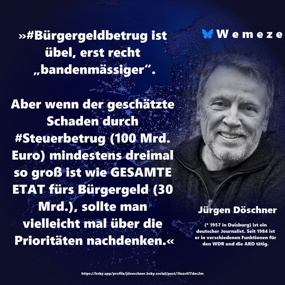 »#Bürgergeldbetrug ist übel, erst recht „bandenmässiger“.

Aber wenn der geschätzte Schaden durch #Steuerbetrug (100 Mrd. Euro) mindestens dreimal so groß ist wie GESAMTE ETAT fürs Bürgergeld (30 Mrd.), sollte man vielleicht mal über die Prioritäten nachdenken.«

Jürgen Döschner
https://bsky.app/profile/jdoeschner.bsky.social/post/3luzs4f7dnc2m