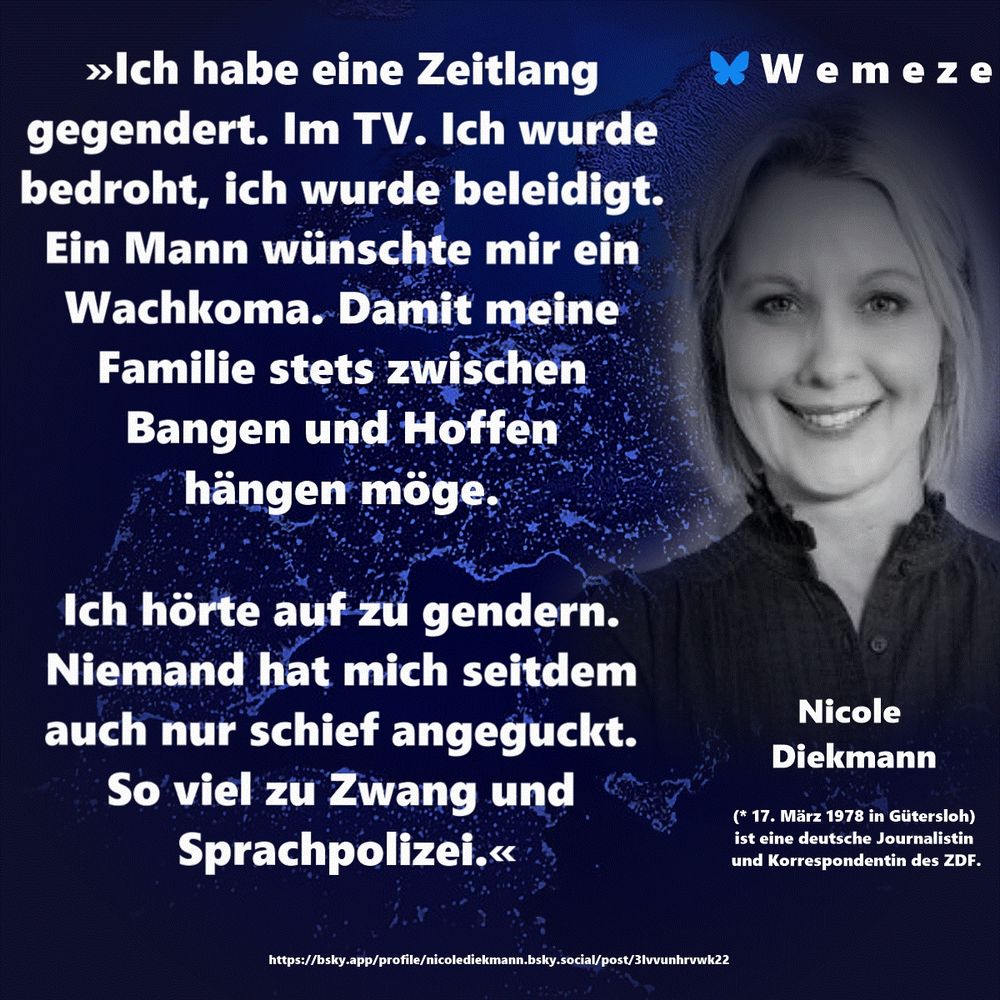 »Ich habe eine Zeitlang gegendert. Im TV. Ich wurde bedroht, ich wurde beleidigt. Ein Mann wünschte mir ein Wachkoma. Damit meine Familie stets zwischen Bangen und Hoffen hängen möge. 

Ich hörte auf zu gendern. Niemand hat mich seitdem auch nur schief angeguckt. So viel zu Zwang und Sprachpolizei.«

Nicole Diekmann
https://bsky.app/profile/nicolediekmann.bsky.social/post/3lvvunhrvwk22