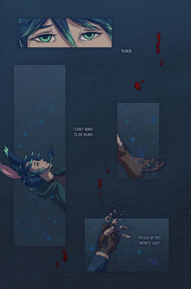 Comic page (2 of 12)

Four panels float over a blue background with blood droplets scattered over it. The background is slightly darker than the previous page.

Panel 1: a close up of Xephre's eyes, looking tired and hazy. Text outside the panel reads: "Please."

Panel 2: a profile shot of their head as they continue to float. Text outside the panel reads: "I don't want to die again."

Panels 3 and 4: Their hands and feet begin to break up and dissolve. Text in panel 4 reads: "I'm sick of this infinite loop."