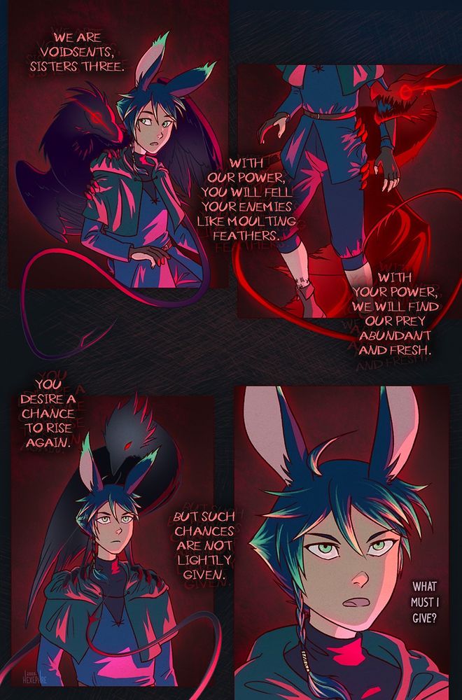 Comic page (8 of 12)

Panel 1: the purple bird perches on Xephre’s back and shoulder, leaning in, as they look back at her.

Panel 2: a shot of Xephre from the chest down as the red bird clings to their hip.

Panel 3: the black bird perches on both Xephre’s shoulders, looking down at them.

Throughout the page, the red text reads: “We are voidsents, sisters three. With our power you will fell your enemies like moulting feathers. With your power, we will find our prey abundant and fresh. You desire a chance to rise again. But such chances are not lightly given.”

Panel 4: Xephre looks determined, asking, “What must I give?”
