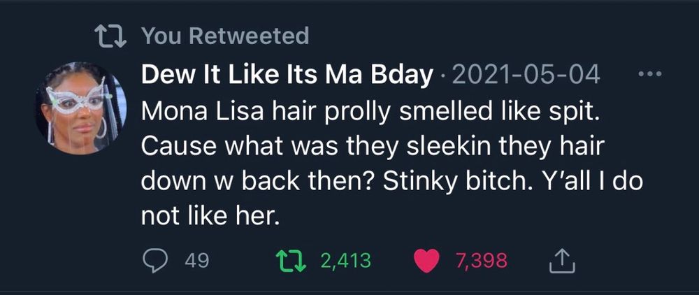 Mona Lisa hair prolly smelled like spit. Cause what was they sleekin they hair down w back then? Stinky bitch. Y'all I do not like her.