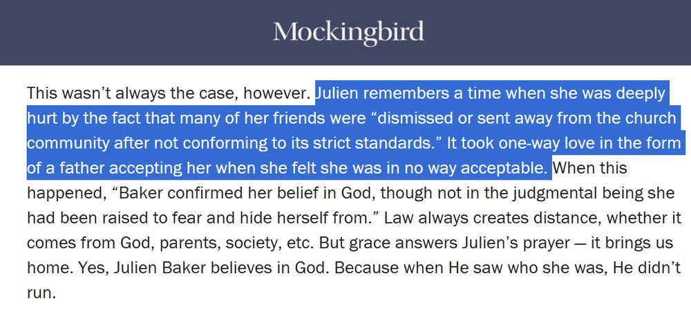 A screenshot of a paragraph from the website Mockingbird with the highlighted passage: Julien remembers a time when she was deeply hurt by the fact that many of her friends were “dismissed or sent away from the church community after not conforming to its strict standards.” It took one-way love in the form of a father accepting her when she felt she was in no way acceptable. 