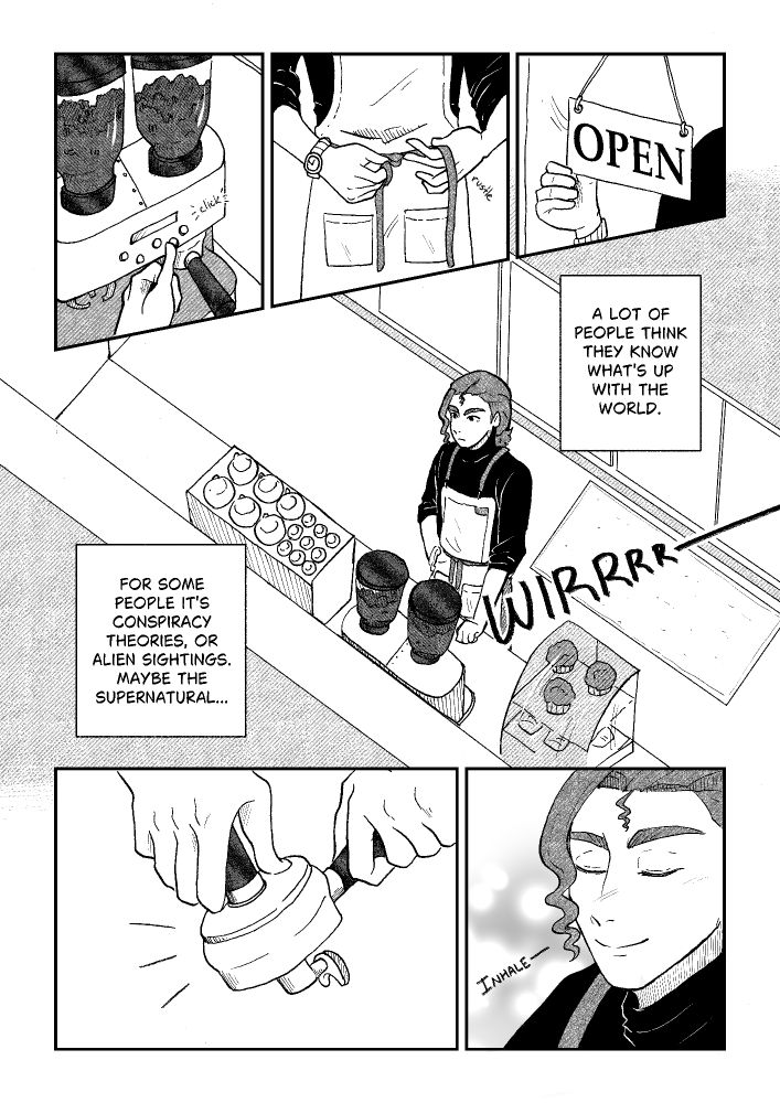 A manga page. The first panel shows an open sign being flipped by a hand. The second panel shows an apron being tied. The third panel shows a hand pressing a button on a coffee grinder. The fourth panel is a lot bigger and shows Lance standing behind a coffee shop counter with a neutral expression. There is an internal monologue that says, "a lot of people think they know what's up with the world. For some people it's conspiracy theories, or alien sightings. Maybe the supernatural...". In the fifth panel his eyes are closed and he is smiling and inhaling. The sixth panel shows espresso being pressed.
