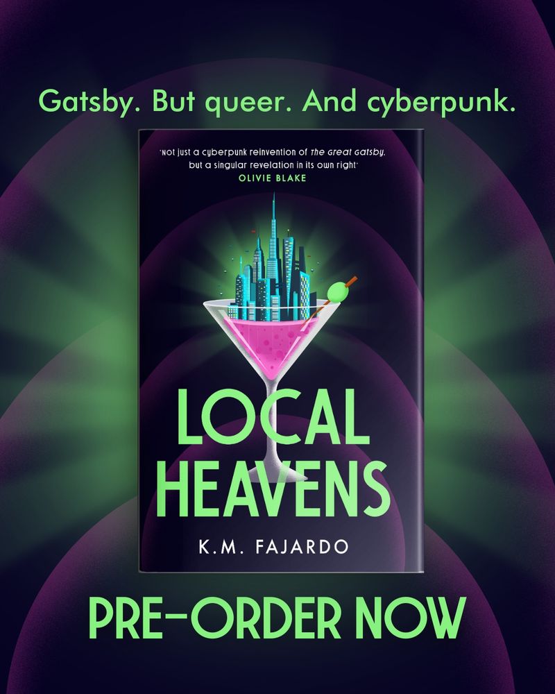 Gatsby. But queer. And cyberpunk.
Not just a cyberpunk reinvention of the great gatsby. but a singular revelation in its own right
OLIVIE BLAKE
LOCAL HEAVENS
K.M. FAJARDO
PRE-ORDER NOW