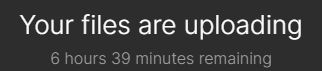 A screenshot that reads, "Your files are uploading / 6 hours 39 minutes remaining."