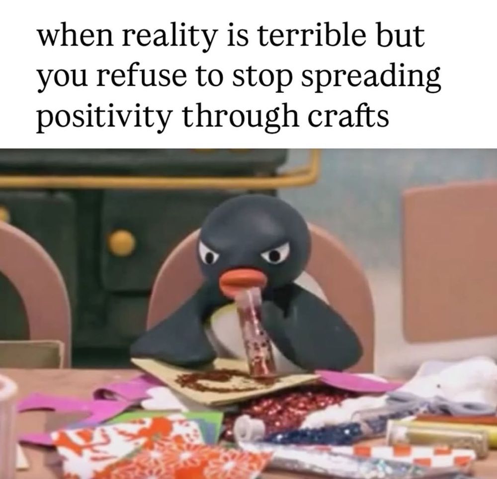 Pingu adding glitter to a some kind of card with angry expression on his face. Text reads “when reality is terrible but you refuse to stop spreading positivity through crafts”