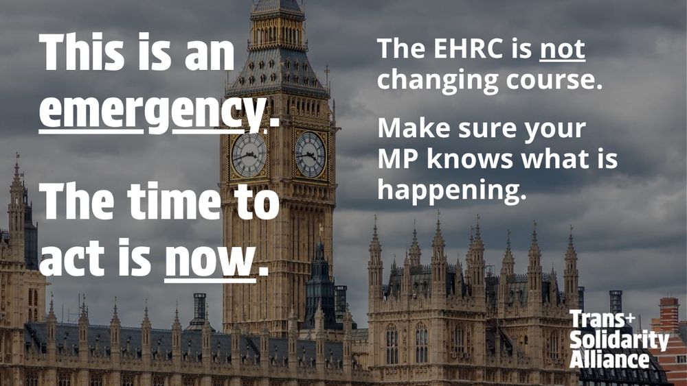 This is an emergency.

The time to act is now.

The EHRC is not changing course.

Make sure your MP knows what is happening.