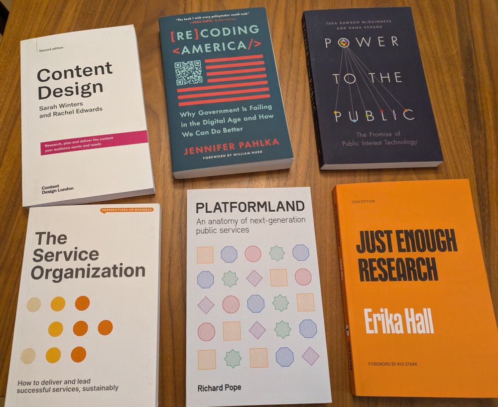 Six books on a table:

- Content Design, by Sarah Winters and Rachel Edwards

- Recoding America, by Jennifer Pahlka

- Power to the Public, by Tara Dawson McGuinness and Hana Schank

- The Service Organization, by Kate Tarling

- Plaformland, by Richard Pope

- Just Enough Research, by Erika Hall