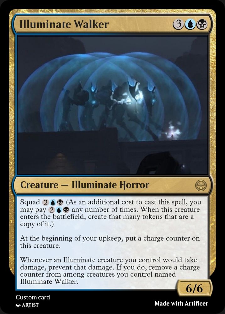 Illuminate Walker. It's a 6/6 blue and black Illuminate Horror Creature for 3 Blue Black. It has Squad 2 Blue Black (As an additional cost to cast this spell, you may pay 2 Blue Black any number of times. When this creature enters the battlefield, create that many tokens that are a copy of it.). It also has "At the beginning of your upkeep, put a charge counter on this creature" and "Whenever an Illuminate creature you control would take damage, prevent that damage. If you do, remove a charge counter from among creatures you control named Illuminate Walker."