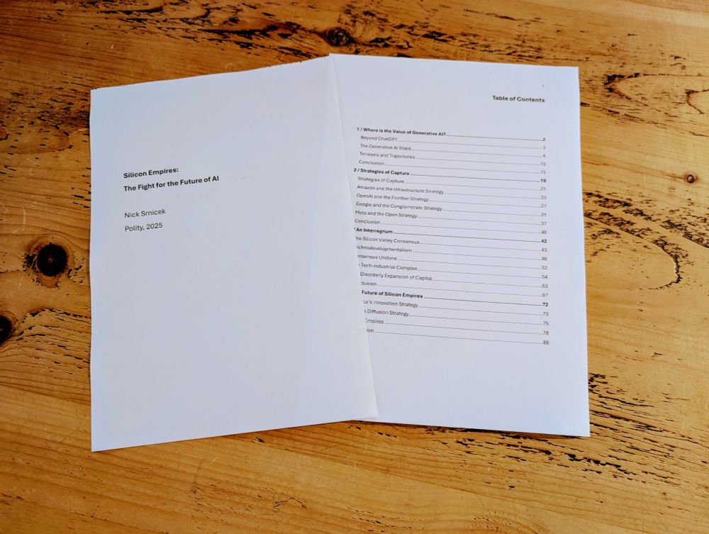 Table of Contents
1 / Where is the Value of Generative AI?
Beyond ChatGPT
The Generative AI Stack
Tensions and Trajectories
Conclusion
2 / Strategies of Capture
Strategies of Capture
Amazon and the Infrastructure Strategy
OpenAI and the Frontier Strategy
Google and the Conglomerate Strategy
Meta and the Open Strategy
Conclusion
3 / An Interregnum
The Silicon Valley Consensus
Technodevelopmentalism
Consensus Undone
The Tech-Industrial Complex
The Disorderly Expansion of Capital
Conclusion
4 / The Future of Silicon Empires
America’s Innovation Strategy
China’s Diffusion Strategy
Silicon Empires
Conclusion