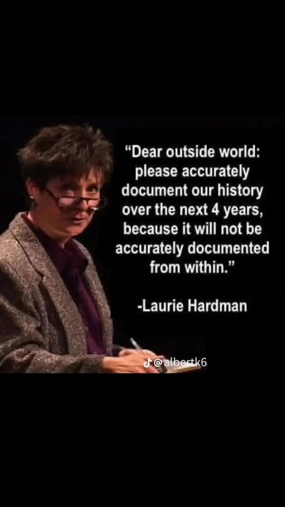 "Dear outside world: please accurately document our history over the next 4 years, because it will not be accurately documented from within." - Laurie Hardman