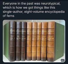 Everyone in the past was neurotypical, which is how we got things like this single-author, eight volume encyclopedia of ferns