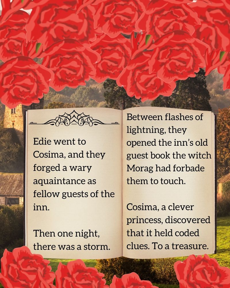 Storybook in front of castle background. Book reads "Edie went to Cosima, and they forged a wary acquaintance as fellow guests of the inn. Then one night, there was a storm. Between flashes of lightning, they opened the inn's old guest book that the witch Morag had forbade them to touch. Cosima, a clever princess, discovered that it held coded clues. To a treasure."
