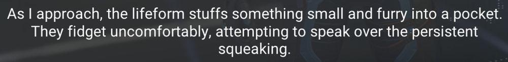Cropped screenshot of subtitle text that reads "as I approach, the lifeform stuffs something small and furry into a pocket. They fidget uncomfortably, attempting to speak over the persistent squeaking."