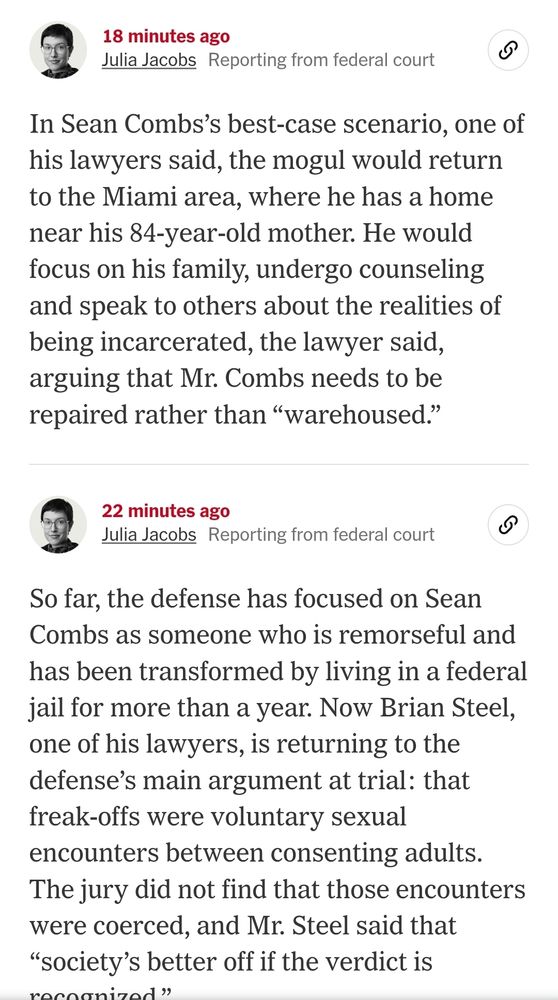 In Sean Combs's best-case scenario, one of his lawyers said, the mogul would return to the Miami area, where he has a home near his 84-year-old mother. He would focus on his family, undergo counseling and speak to others about the realities of being incarcerated, the lawyer said, arguing that Mr. Combs needs to be repaired rather than "warehoused."

So far, the defense has focused on Sean Combs as someone who is remorseful and has been transformed by living in a federal jail for more than a year. Now Brian Steel, one of his lawyers, is returning to the defense's main argument at trial: that freak-offs were voluntary sexual encounters between consenting adults. The jury did not find that those encounters were coerced, and Mr. Steel said that

"society's better off if the verdict is

recognized"