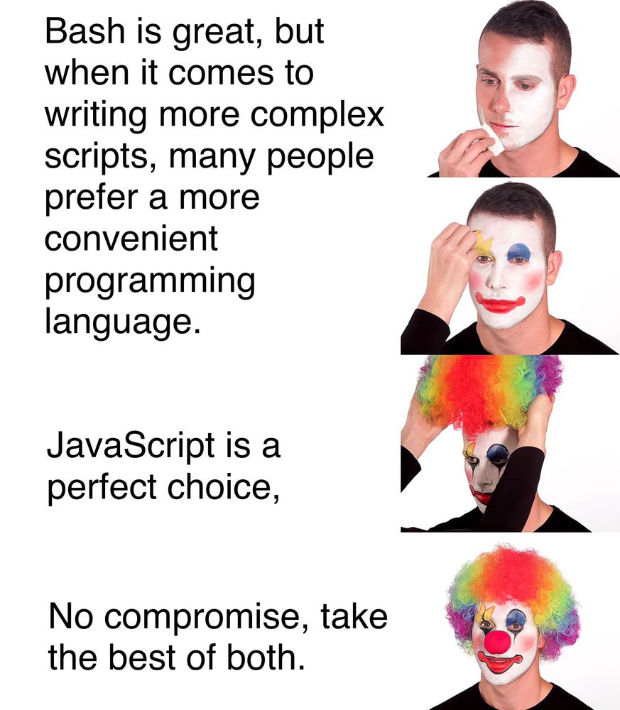 Meme showing four panels of a person progressively applying clown makeup with text: "Bash is great, but when it comes to writing more complex scripts, many people prefer a more convenient programming language." "JavaScript is a perfect choice," "No compromise, take the best of both."
