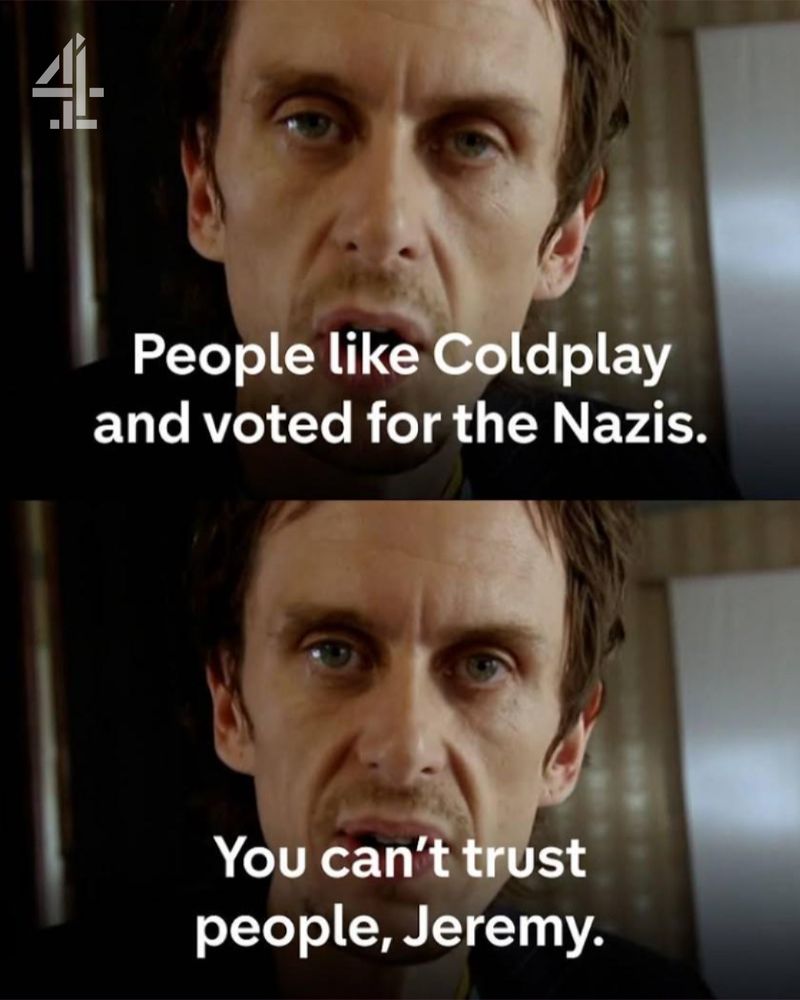 Super Hans from ‘Peep Show’ saying “People like Coldplay and voted for the Nazis. You can’t trust people, Jeremy.”