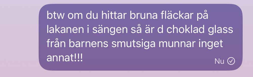 btw om du hittar bruna fläckar på lakanen i sängen så är d choklad glass från barnens smutsiga munnar inget annat!!!