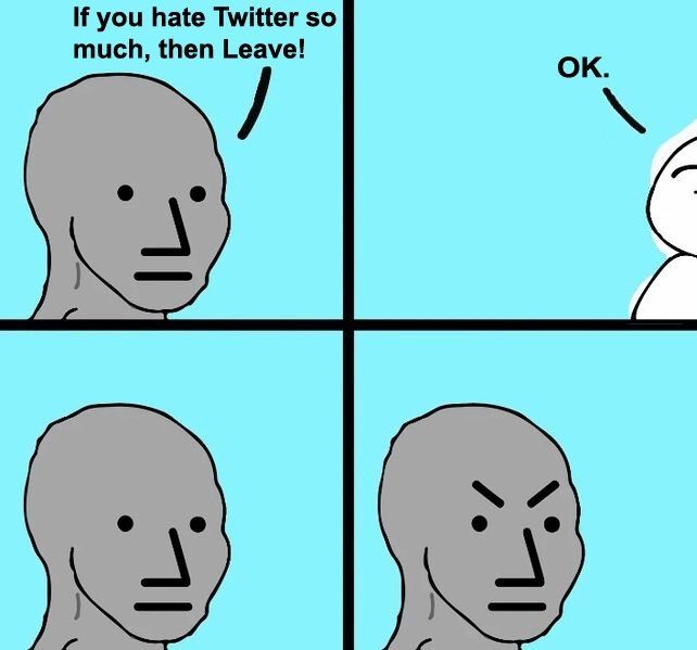 "If you hate Twitter so much then leave!" says person A, nonchalantly. 
"OK," says person B. They quickly exit the stage. 
Person A looks on into the void, smouldering. 