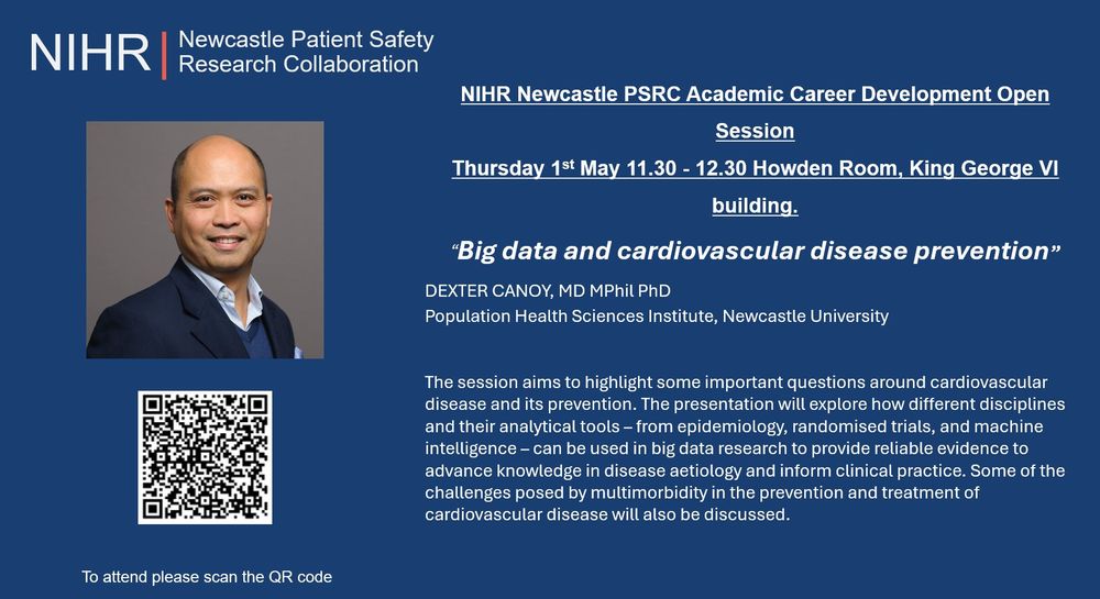 NIHR Newcastle PSRC Safety Research Collaboration Logo

Left hand side: Picutre of Dexter Canoy, QR code, to attend please can the QR code

Right-hand side: 

NIHR Newcastle PSRC Academic Career Development Open Session
Thursday 1st May 11.30 - 12.30 Howden Room, King George VI building.
“Big data and cardiovascular disease prevention”
DEXTER CANOY, MD MPhil PhD
Population Health Sciences Institute, Newcastle University


The session aims to highlight some important questions around cardiovascular disease and its prevention. The presentation will explore how different disciplines and their analytical tools – from epidemiology, randomised trials, and machine intelligence – can be used in big data research to provide reliable evidence to advance knowledge in disease aetiology and inform clinical practice. Some of the challenges posed by multimorbidity in the prevention and treatment of cardiovascular disease will also be discussed. 
