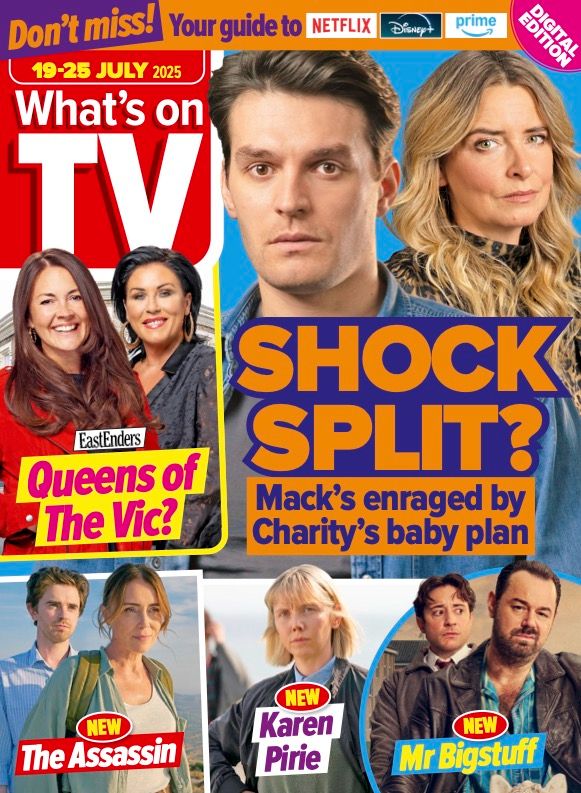 The cover of What's On TV magazine for the week of 19 - 25 July 2025. The top banner reads "Don't miss! Your guide to Netflix, Disney+, Prime". The main image is of Emmerdale stars Emma Atkins and Lawrence Robb with the caption: "SHOCK SPLIT. Mack's enraged by Charity's baby plan". An inset image to the left of this is of actors Lacey Turner and Jessie Wallace with the caption: EASTENDERS. Queens of The Vic?" Along the bottom of the page are three inset images. Left to right: Keeley Hawes and Freddie Highmore in The Assassin with the caption: "NEW. The Assassin". Lauren Lyle as Karen Pirie with the caption: "NEW. Karen Pirie." And Ryan Sampson and Danny Dyer in Mr Bigstuff with the caption: "NEW. Mr Bigstuff." 