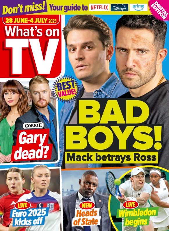 The cover of What's On TV magazine for week 28 June - 4 July 2025. The top banner reads "Don't miss! Your guide to Netflix, Disney+, Prime". The main image is of Emmerdale character Ross Barton, played by Michael Parr, and Lawrence Robb as his character Mack. The caption reads: "BAD BOYS! Mack betrays Ross". There are four inset images. To the left of the main image is Coronation Street characters Maria and Gary Windass, played by Samia Longchambon and Mikey North with the caption: "CORRIE - Gary dead?" Along the bottom of the magazine are three inset images. Left to right: Footballers Angharad James  and Leah Williamson with the caption: "LIVE - Euro 2025 kicks off." Idris Elba as his character Sam Clarke in Heads of State with the caption: "NEW - Heads of State." And tennis stars Jack Draper and Coco Gauff playing at Wimbledon with the caption "LIVE - Wimbledon begins". 