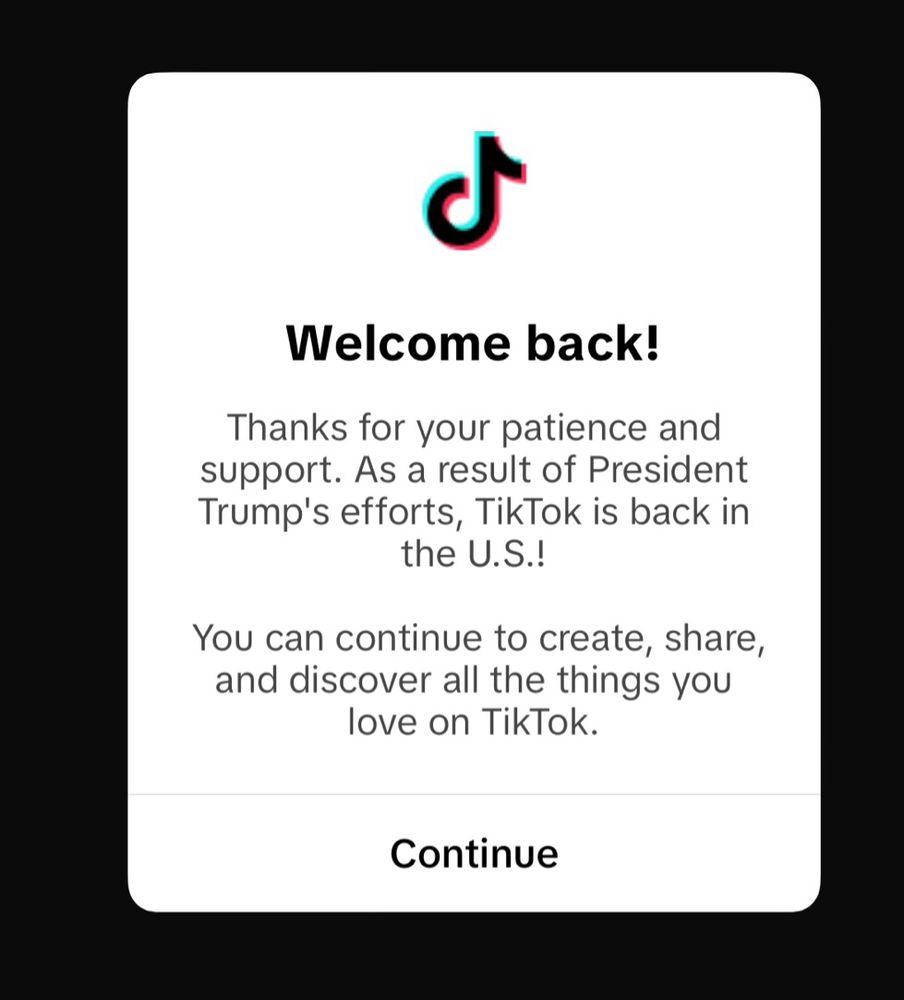 A “welcome back” message from TikTok, reading “Thanks for your patience and support. As a result of President Trump’s efforts, TikTok is back in the U.S.! You can continue to create, share, and discover all the things you love on TikTok.”