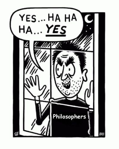 The "sickos" meme in which a creepy person looks through the window while saying "Yes... Hahhaha... YES" but the person is labeled as a philosopher instead of "a sicko"