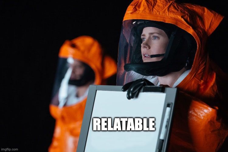 A meme based on a scene from Arrival in which humans communicate with aliens using a hand-held whiteboard. Here the whiteboard says "relatable"