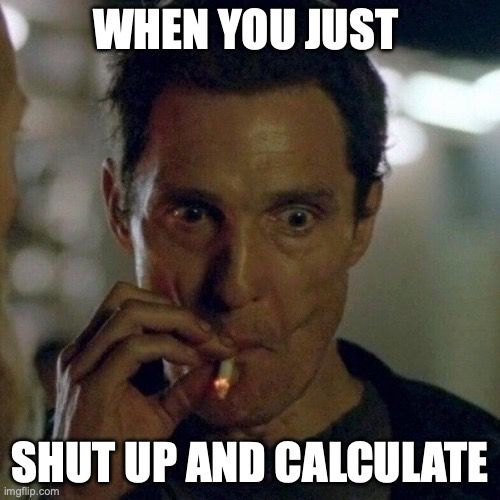 A tTrue Detective meme format in which Matthew Counaghey looking at something wide-eyed while taking a massive drag of a cigarette. The caption says "When you just shut up and calculate"