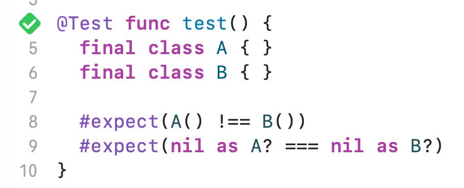 @Test func test() {
  final class A { }
  final class B { }

  #expect(A() !== B())
  #expect(nil as A? === nil as B?)
}
