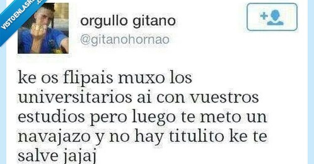 En meme de Twitter de antaño en el que la cuenta Orgullo gitano dice: "ke os flipáis muxo los universitarios ai con vuestros estudios pero luego te meto un navajazo y no hay titulito ke te salve jajaja" 