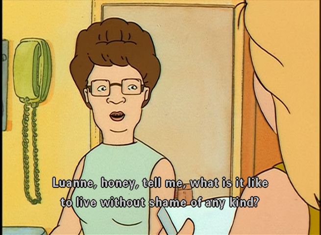Peggy, having been tasked to substitute for the sex ed teacher, is reading up on the material. Aghast to see masturbation mentioned at all, let alone as something worth considering as a positive, she then asks for Luanne's input on the excerpt of the book she just read. Luanne seems to agree that it sounds reasonable. "Luanne, honey, tell me, what is it like to live without shame of any kind?"