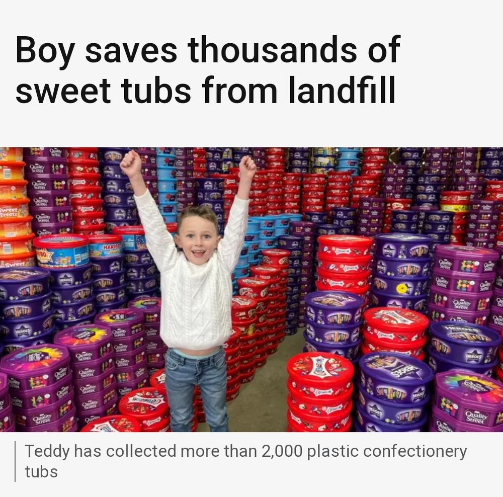BBC News article:

Boy saves thousands of sweet tubs from landfill

[Picture of boy stood in front of thousands of sweet tubs]

Teddy has collected more than 2,000 plastic confectionery tubs