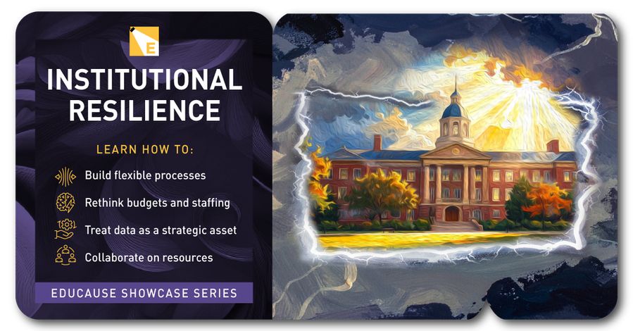 Institutional Resilience. Learn how to: Build flexible processes, Rethink budgets and staffing, Treat data as a strategic asset, Collaborate on resources. EDUCAUSE Showcase Series.