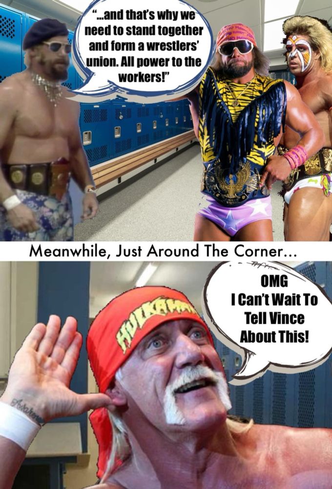 Jesse Ventura wanting to unionize the WWF and Hulk Hogan rats him out because he’s a bootlicker