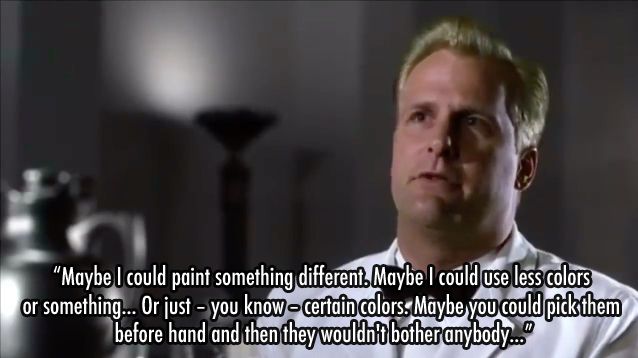 In this scene from Pleasantville amateur painter Bill Johnson (played by Jeff Daniels) is on trial for using colored paints. He says "Maybe I could paint something different. Maybe I could use less colors or something... Or just -- you know -- certain colors. Maybe you could pick them before hand and then they wouldn't bother anybody..."