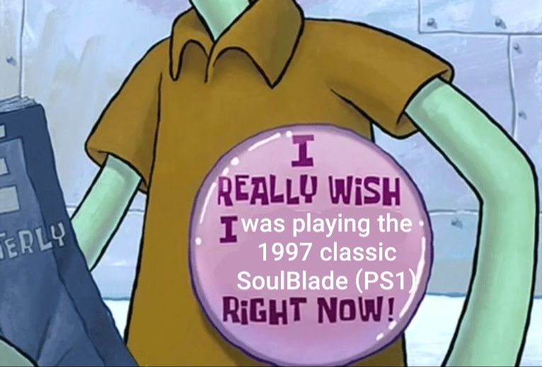 Squidward button meme: "I really wish i was playing the 1997 classic SoulBlade (PS1) right now!"