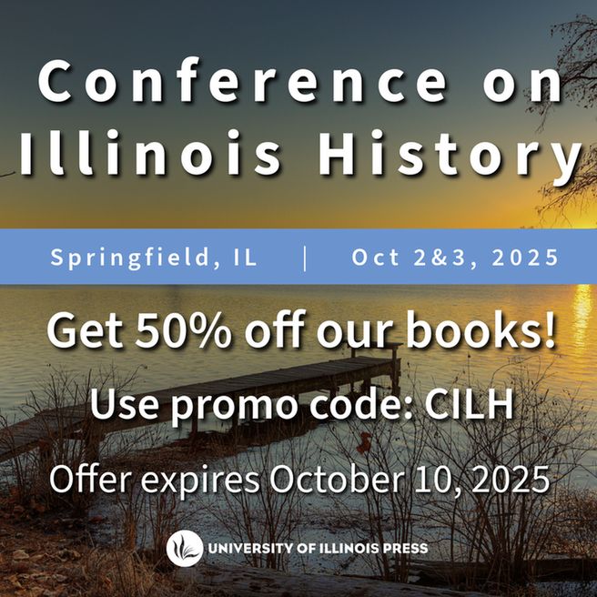 Conference on Illinois History. Springfield, IL. Oct 2 & 3, 2025. Get 50% off our books! Use promo code: CILH. Offer expires October 10, 2025.
