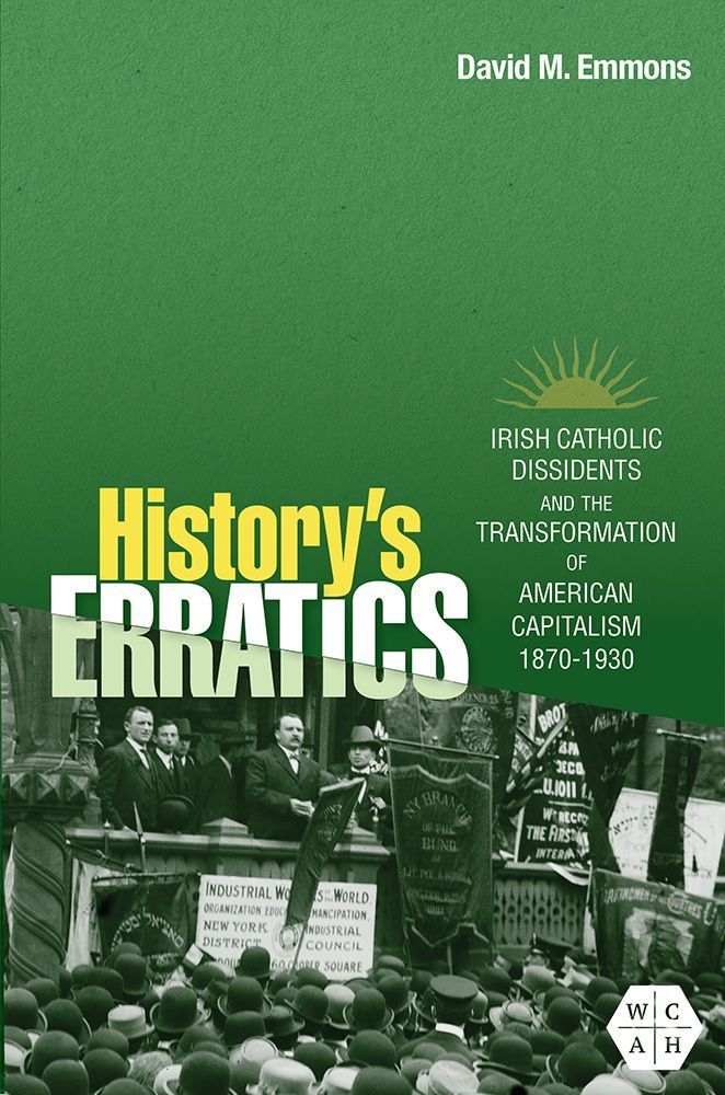 History’s Erratics
Irish Catholic Dissidents and the Transformation of American Capitalism, 1870-1930
Author: David M. Emmons