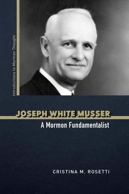 Joseph White Musser
A Mormon Fundamentalist
Author: Cristina M. Rosetti