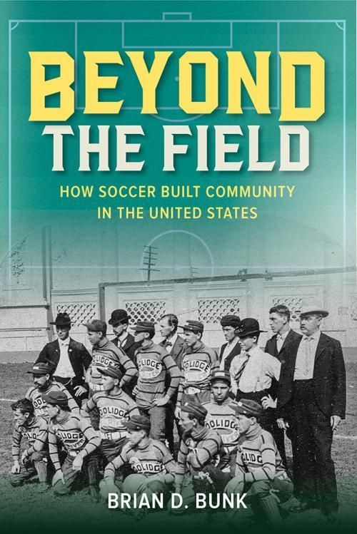 Beyond the Field
How Soccer Built Community in the United States
Author: Brian D. Bunk