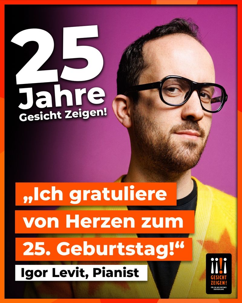 Porträt von Igor Levit vor violettem Hintergrund. Er trägt eine schwarze Brille und eine gelbe Strickjacke mit roten Akzenten. Links im Bild steht in großer weißer Schrift: „25 Jahre Gesicht Zeigen!“. Darunter auf orangefarbenen Balken das Zitat: „Ich gratuliere von Herzen zum 25. Geburtstag!“ – Igor Levit, Pianist. Unten rechts befindet sich das Logo der Organisation „Gesicht Zeigen! Für ein weltoffenes Deutschland“.