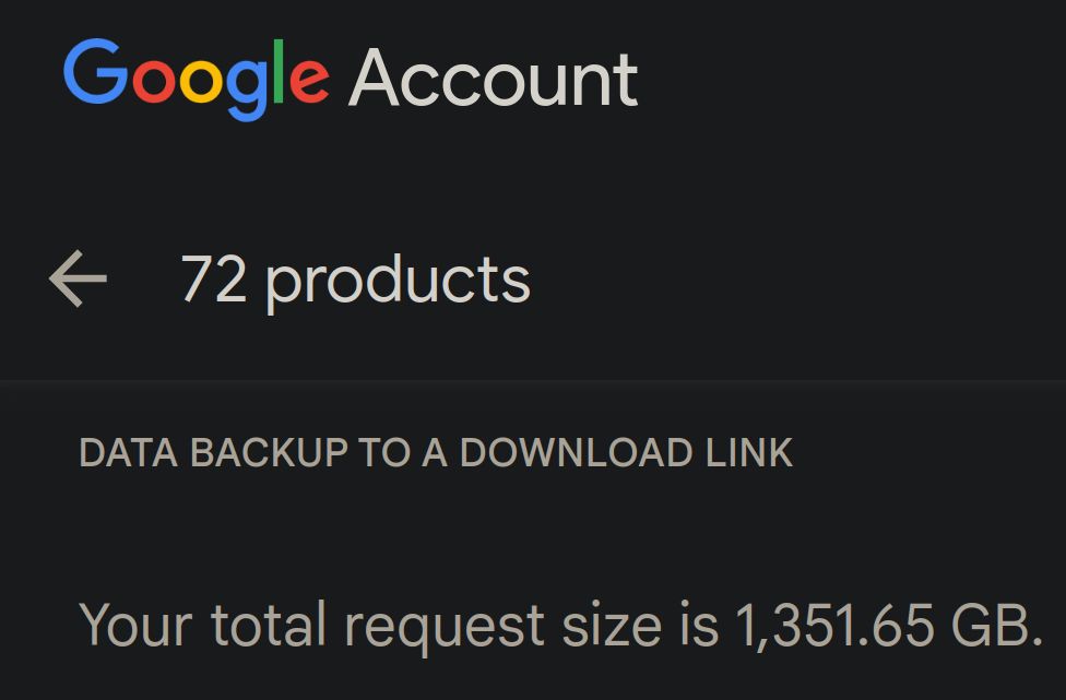 google account takeout
72 products
data backup to a download link
your total request size is 1,351.65 GB.
