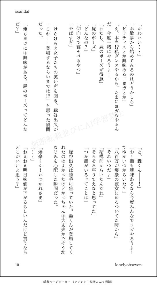 「かわいい……」
「お散歩から始めてみるのはどうかしら」
「ピラティスとか興味ある。ヨガとか」
「え、本当！？私ダンスやるから、たまにヨガもやるんだ！今度一緒にやろうよ！」
「わたし、屍のポーズが得意」
「屍のポーズ」
「どんなの？」
「仰向けで寝そべるやつ」
「やばすぎ」

　けらけらと女子たちの笑い声を聞き、緑谷出久が「これ……登場するならいまでは！？」と思った瞬間だった。

「俺もヨガには興味がある。屍のポーズってどんなだ？」
「と、轟くん――！」
「お！轟も興味あるなら今度みんなでヨガやろうよ！てゆかいつからいた？」
「八百万が爆豪の彼女にめろついてた時から」
「それいつだよ」
「結構前からいたんだね」
「そろそろ座りてえなと思ってた」
「つか轟がいるってことは」

　緑谷出久は勝手に焦っていた。轟くんが登場してくれたのはよかったけどかっちゃんは大丈夫か！？そう幼なじみを心配した瞬間だった。

「爆豪くん！おつかれさま」
「……」
「ねえねえ明日株価が下がるらしいんだけど買うならどこがいいと思う？」
