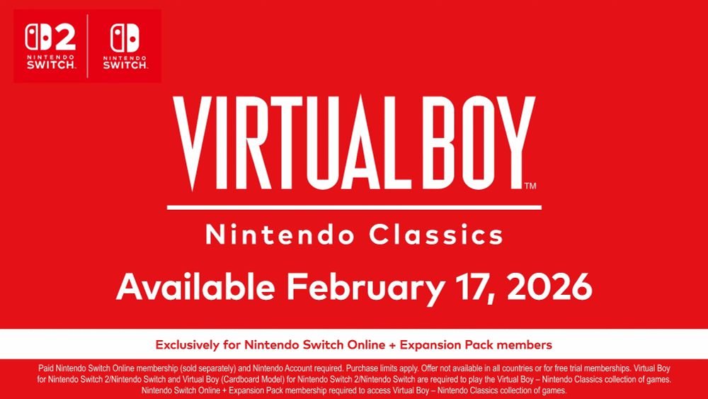 VIRTUAL BOY
Nintendo Classics
Available February 17, 2026
Exclusively for Nintendo Switch Online + Expansion Pack members
Paid Nintendo Switch Online membership (sold separately) and Nintendo Account required. Purchase limits apply. Offer not available in all countries or for free trial memberships. **Virtual Boy for Nintendo Switch 2/Nintendo Switch and Virtual Boy (Cardboard Model) for Nintendo Switch 2/Nintendo Switch are required to play the Virtual Boy - Nintendo Classics collection of games.** Nintendo Switch Online + Expansion Pack membership required to access Virtual Boy - Nintendo Classics collection of games.