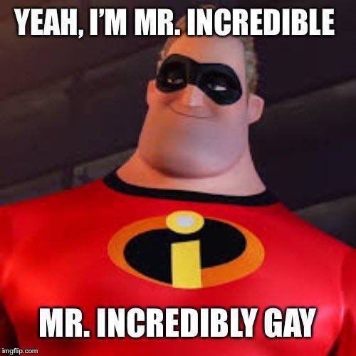 A screenshot of Mr. Incredible standing confidently with text in the Impact font over him reading: “Yeah, I’m Mr. Incredible” “Mr. Incredibly Gay”. On the bottom left, I added “imgflip.com” to make it resemble a classic meme.