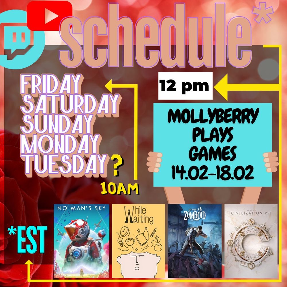 MollyBerry's Twitch and YouTube schedule for 14FEB-18FEB
Friday - 10AM EST
Saturday - 12pm EST
Sunday - 12pm EST
Monday - 12pm EST
Tuesday - WILDCARD, possible stream TBD

No Man's Sky
While Waiting
Project Zomboid
Civilization VII
